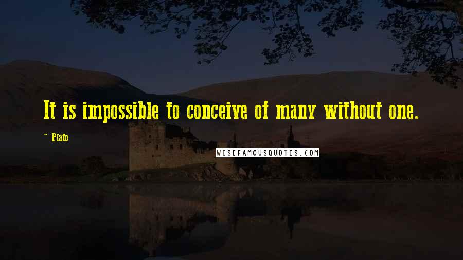 Plato Quotes: It is impossible to conceive of many without one.