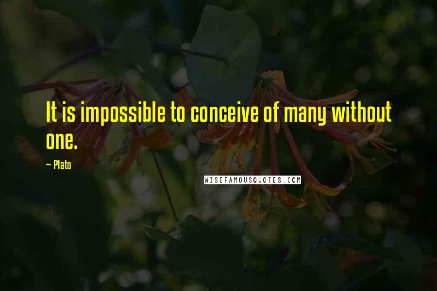 Plato Quotes: It is impossible to conceive of many without one.