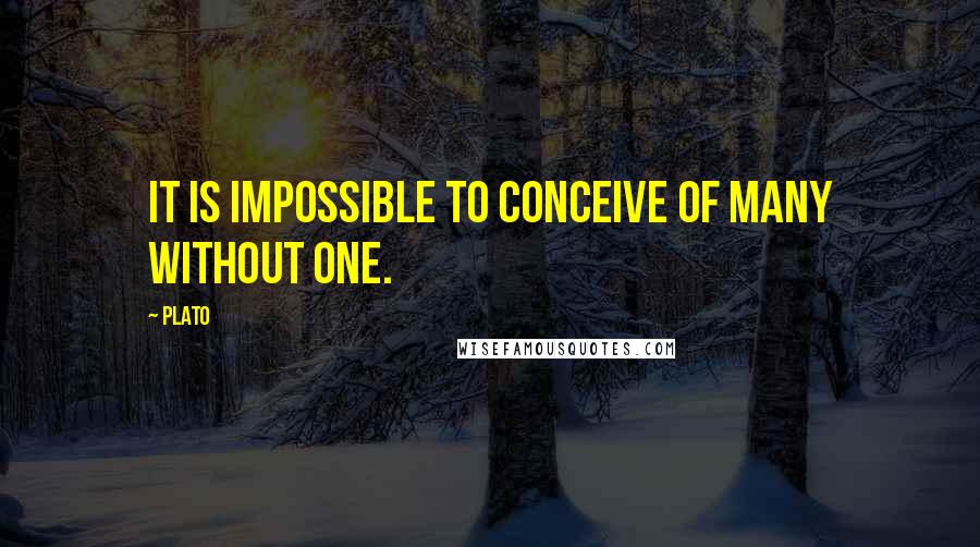 Plato Quotes: It is impossible to conceive of many without one.