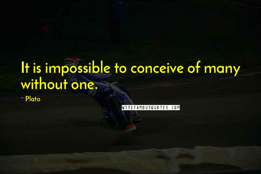 Plato Quotes: It is impossible to conceive of many without one.