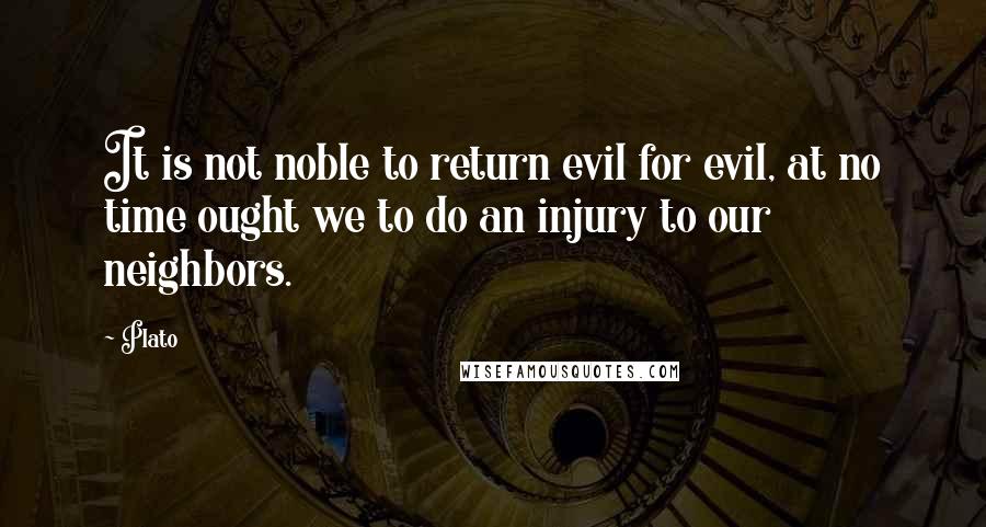 Plato Quotes: It is not noble to return evil for evil, at no time ought we to do an injury to our neighbors.