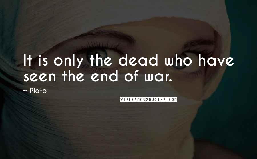 Plato Quotes: It is only the dead who have seen the end of war.