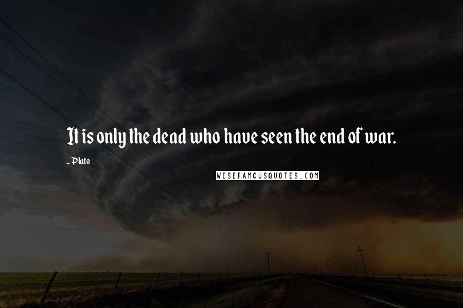 Plato Quotes: It is only the dead who have seen the end of war.