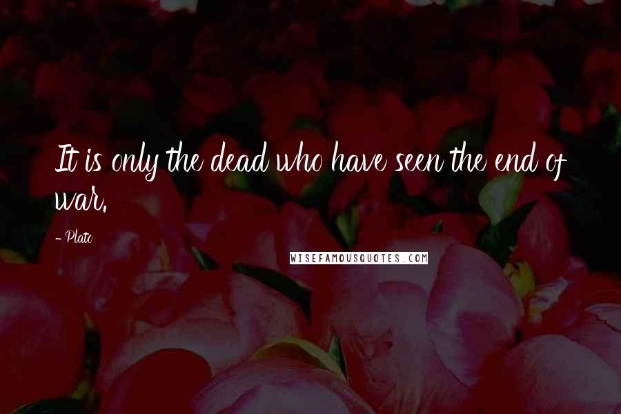 Plato Quotes: It is only the dead who have seen the end of war.