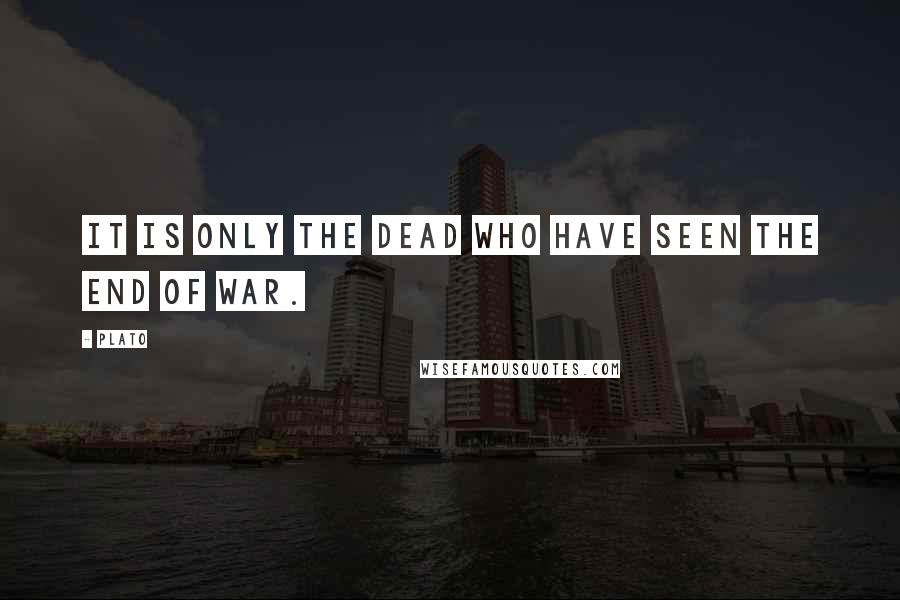 Plato Quotes: It is only the dead who have seen the end of war.