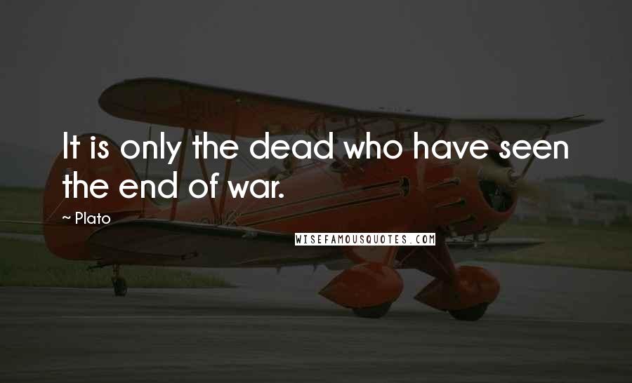 Plato Quotes: It is only the dead who have seen the end of war.