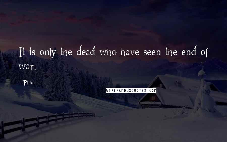 Plato Quotes: It is only the dead who have seen the end of war.