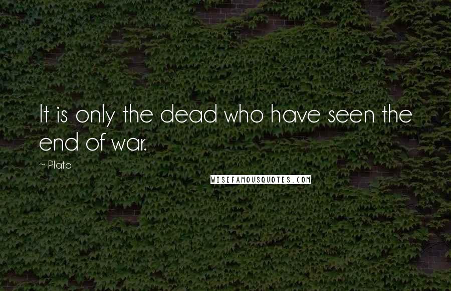 Plato Quotes: It is only the dead who have seen the end of war.