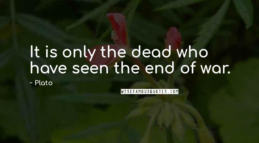 Plato Quotes: It is only the dead who have seen the end of war.