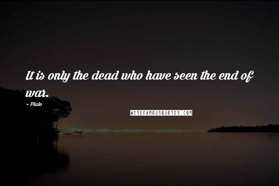 Plato Quotes: It is only the dead who have seen the end of war.