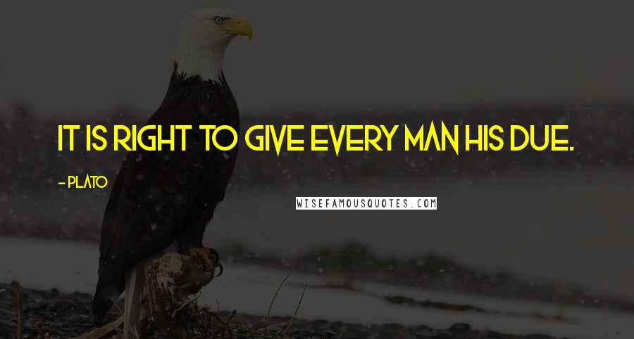 Plato Quotes: It is right to give every man his due.