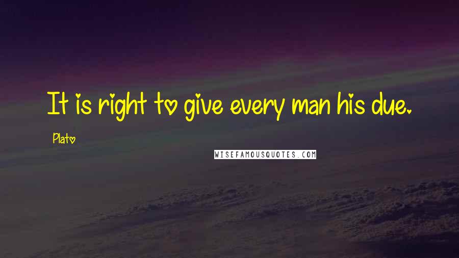 Plato Quotes: It is right to give every man his due.