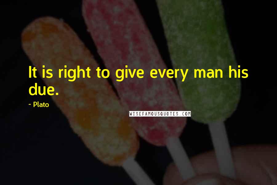 Plato Quotes: It is right to give every man his due.