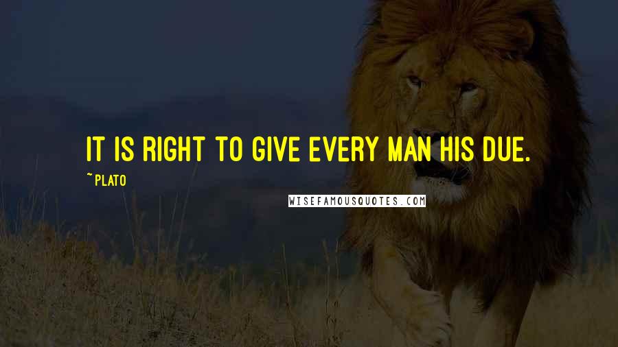 Plato Quotes: It is right to give every man his due.