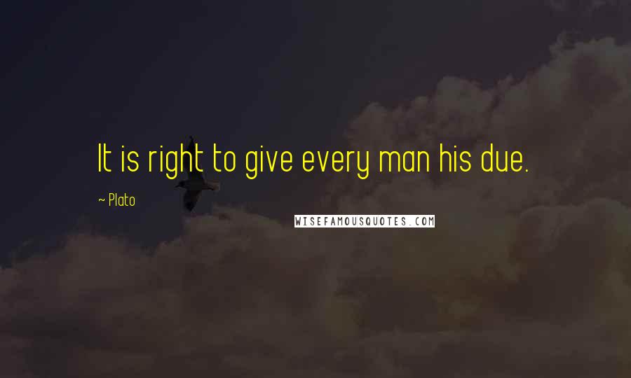 Plato Quotes: It is right to give every man his due.