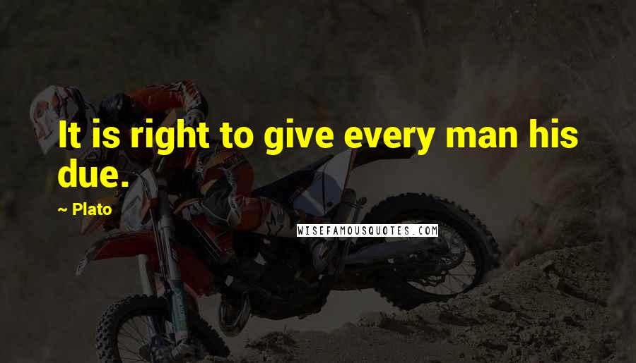 Plato Quotes: It is right to give every man his due.