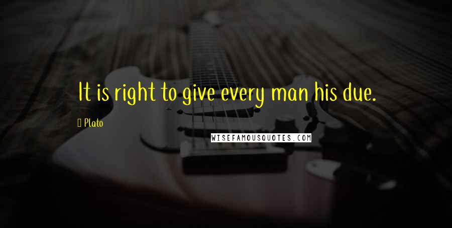 Plato Quotes: It is right to give every man his due.