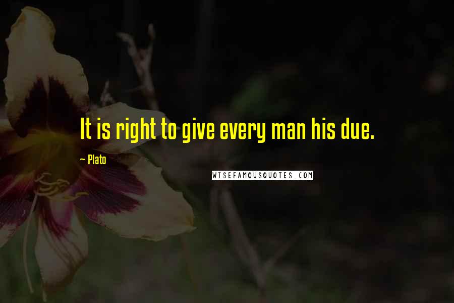 Plato Quotes: It is right to give every man his due.