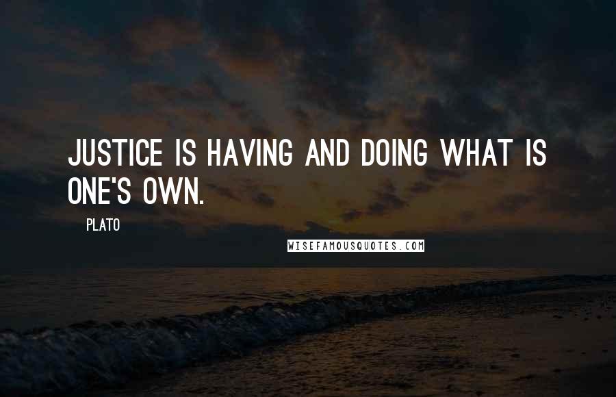 Plato Quotes: Justice is having and doing what is one's own.