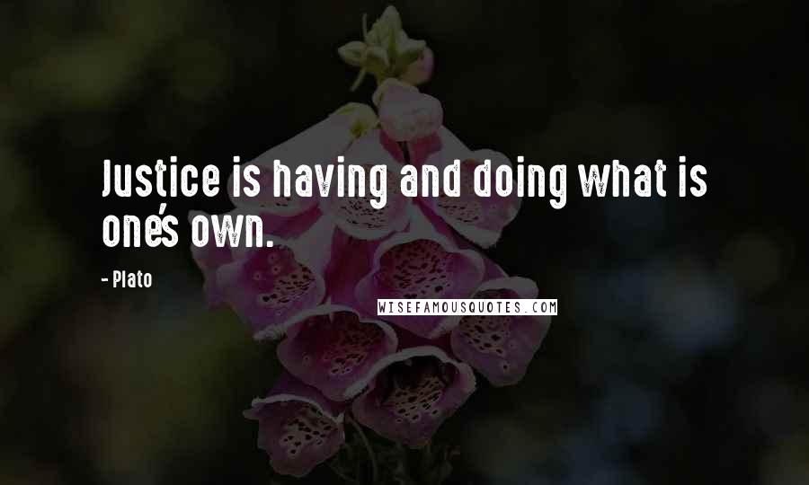 Plato Quotes: Justice is having and doing what is one's own.
