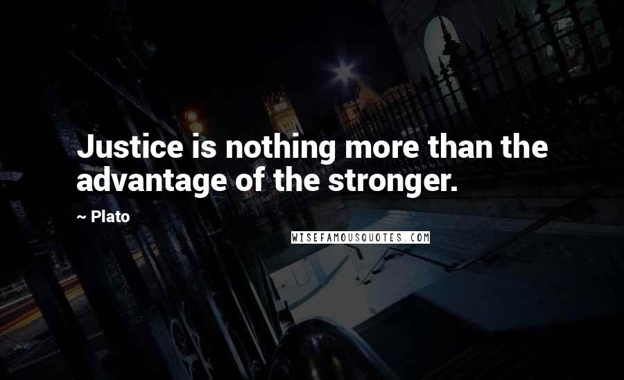 Plato Quotes: Justice is nothing more than the advantage of the stronger.