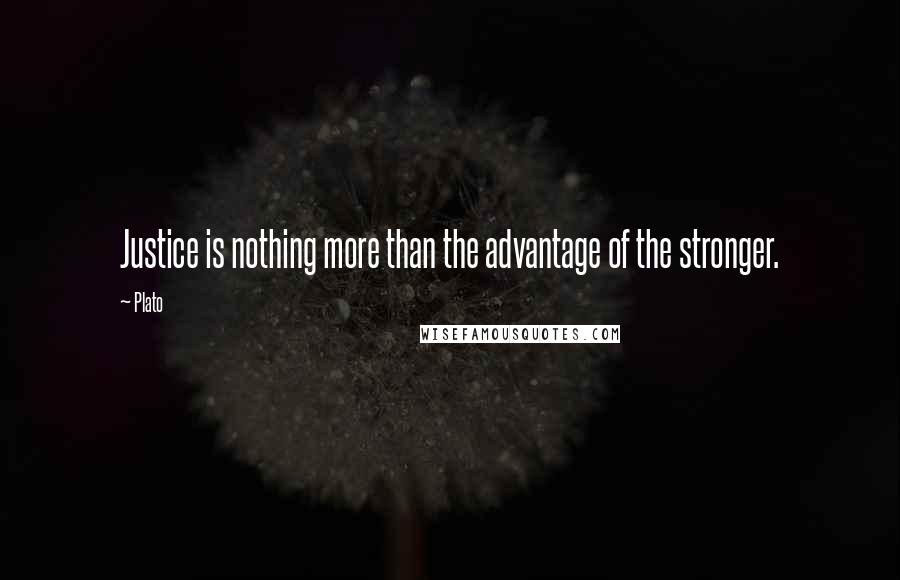 Plato Quotes: Justice is nothing more than the advantage of the stronger.