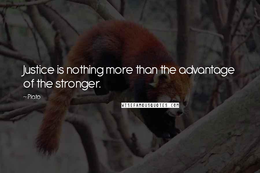 Plato Quotes: Justice is nothing more than the advantage of the stronger.