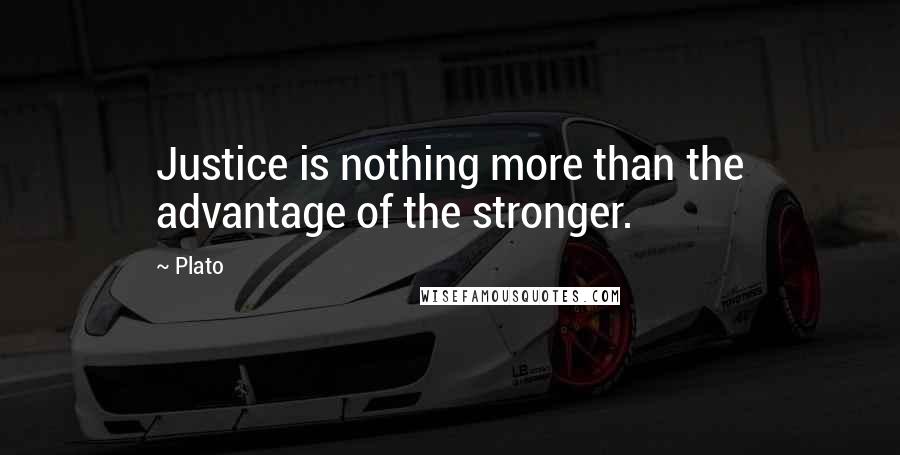 Plato Quotes: Justice is nothing more than the advantage of the stronger.