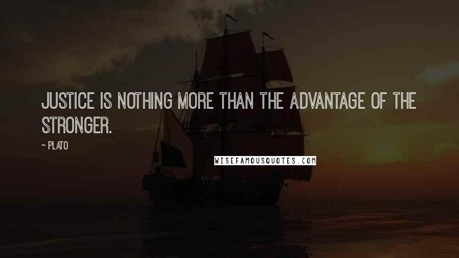 Plato Quotes: Justice is nothing more than the advantage of the stronger.