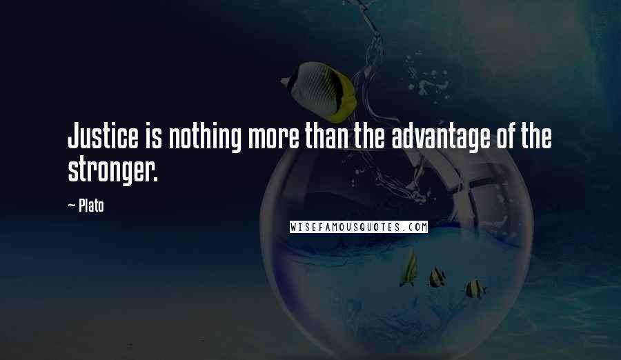Plato Quotes: Justice is nothing more than the advantage of the stronger.