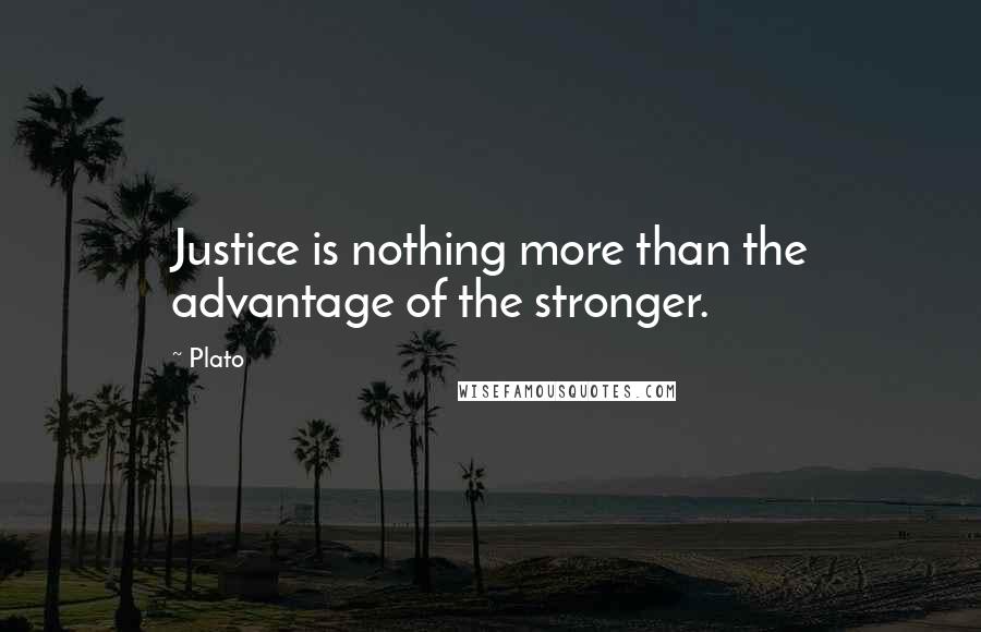 Plato Quotes: Justice is nothing more than the advantage of the stronger.