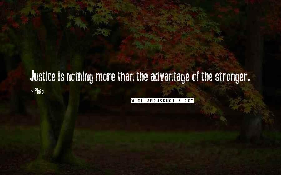 Plato Quotes: Justice is nothing more than the advantage of the stronger.