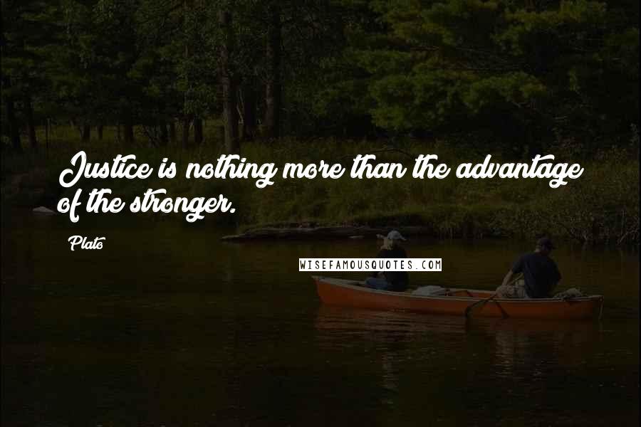 Plato Quotes: Justice is nothing more than the advantage of the stronger.