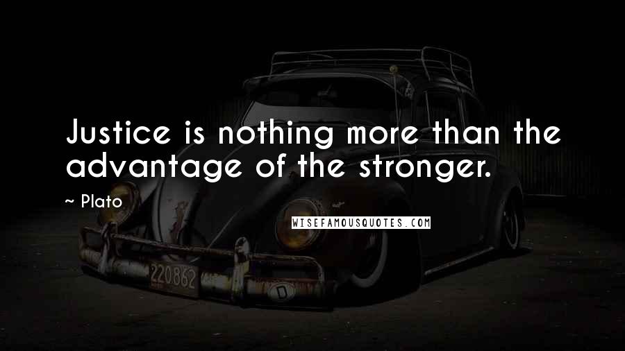 Plato Quotes: Justice is nothing more than the advantage of the stronger.