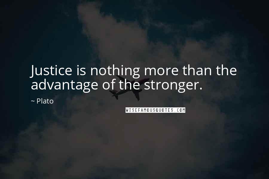 Plato Quotes: Justice is nothing more than the advantage of the stronger.