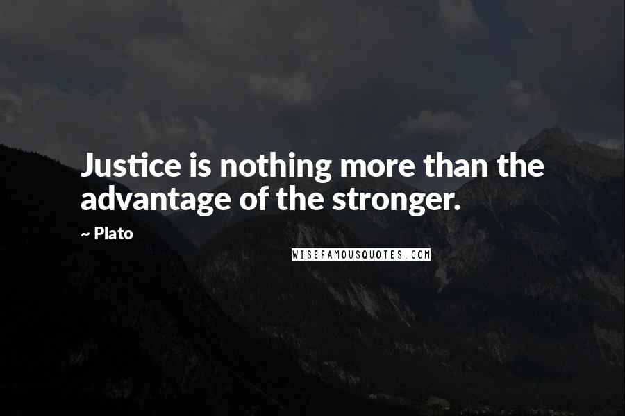 Plato Quotes: Justice is nothing more than the advantage of the stronger.