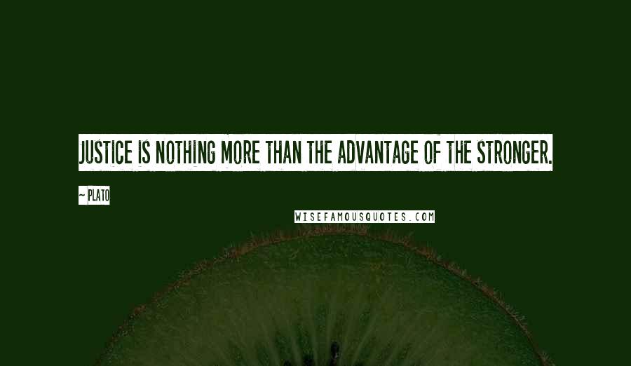 Plato Quotes: Justice is nothing more than the advantage of the stronger.