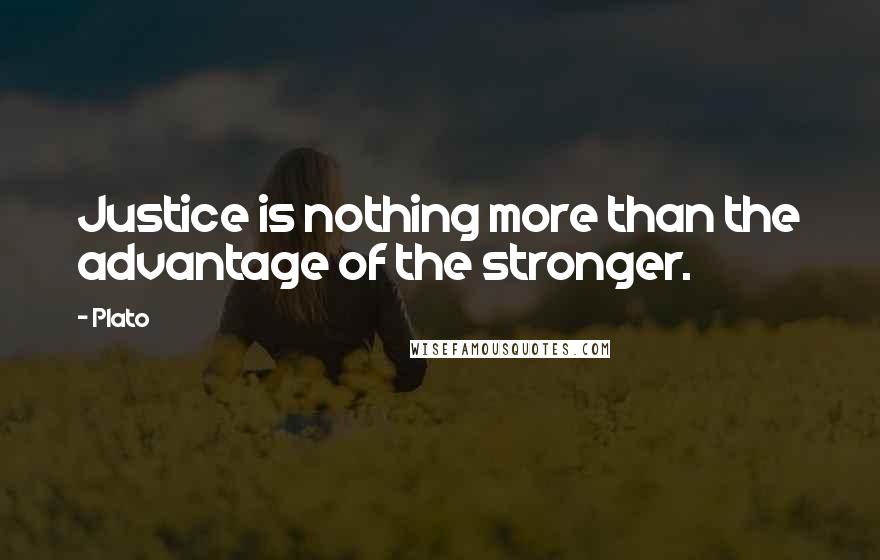 Plato Quotes: Justice is nothing more than the advantage of the stronger.