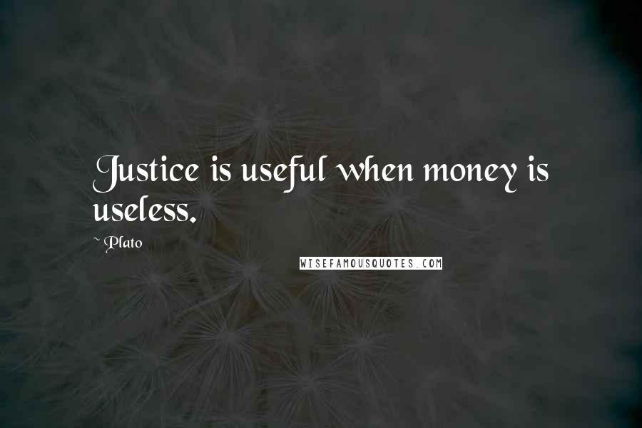 Plato Quotes: Justice is useful when money is useless.