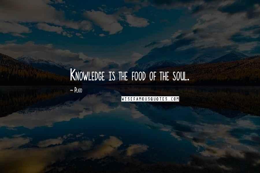 Plato Quotes: Knowledge is the food of the soul.