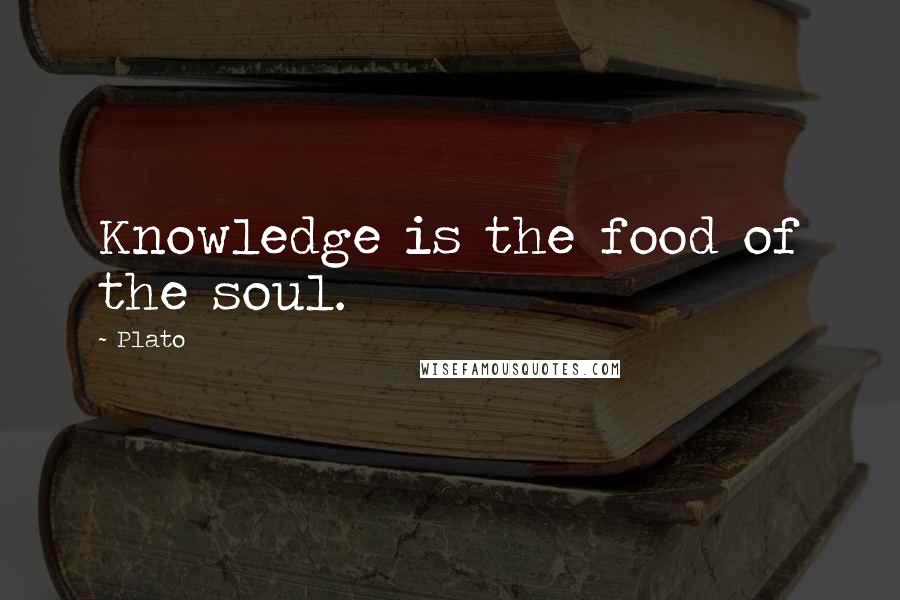 Plato Quotes: Knowledge is the food of the soul.