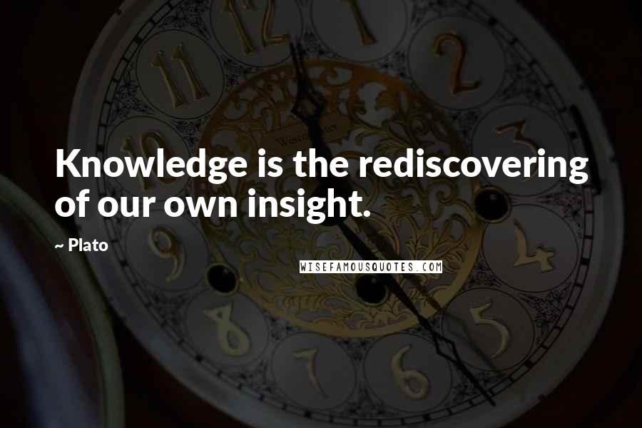 Plato Quotes: Knowledge is the rediscovering of our own insight.