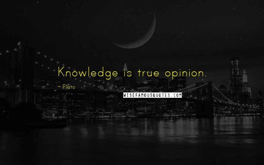 Plato Quotes: Knowledge is true opinion.