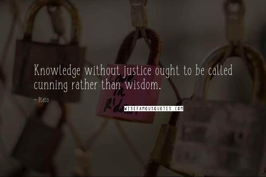 Plato Quotes: Knowledge without justice ought to be called cunning rather than wisdom.