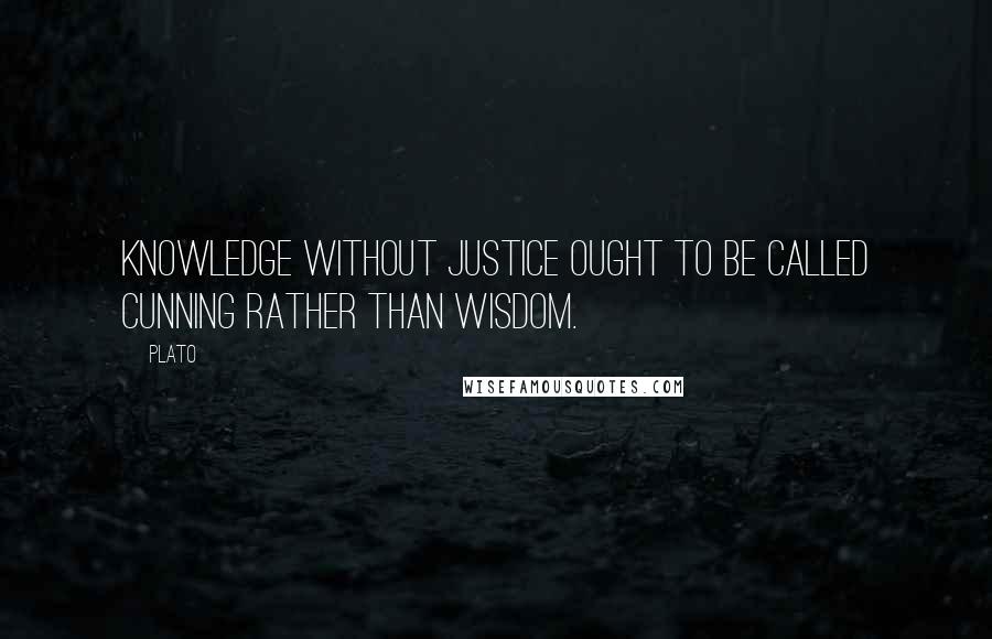 Plato Quotes: Knowledge without justice ought to be called cunning rather than wisdom.