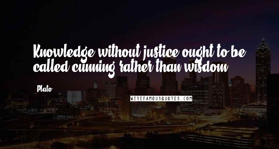 Plato Quotes: Knowledge without justice ought to be called cunning rather than wisdom.