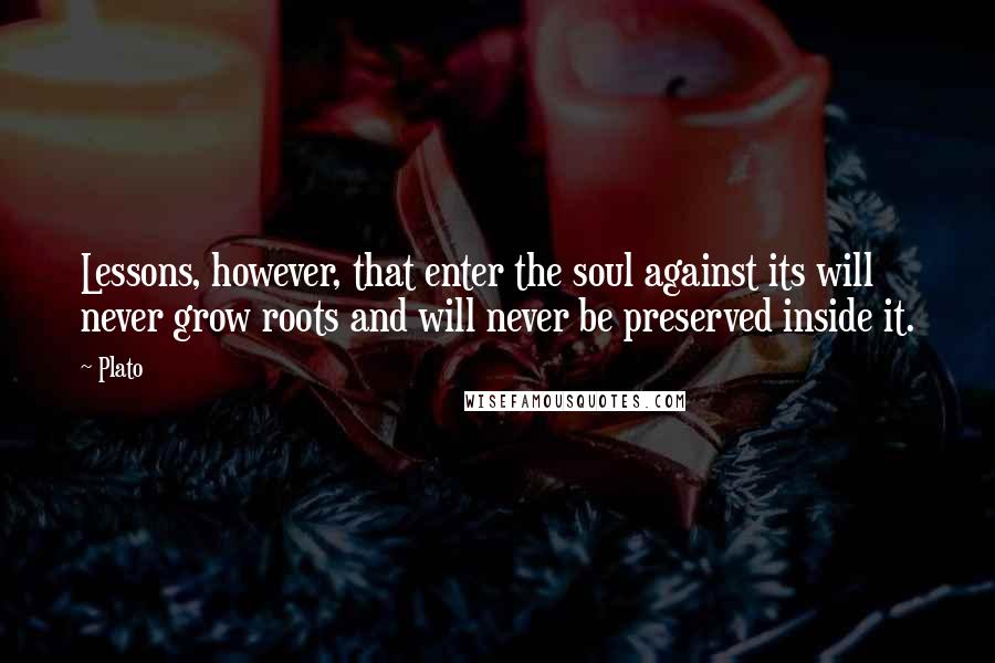 Plato Quotes: Lessons, however, that enter the soul against its will never grow roots and will never be preserved inside it.