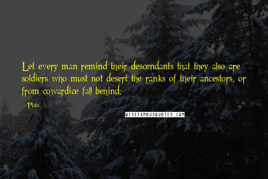 Plato Quotes: Let every man remind their descendants that they also are soldiers who must not desert the ranks of their ancestors, or from cowardice fall behind.