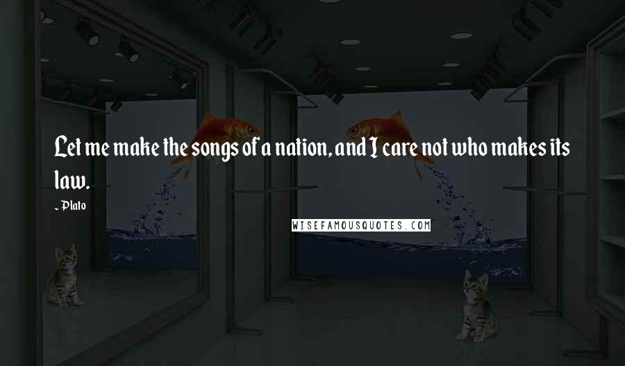 Plato Quotes: Let me make the songs of a nation, and I care not who makes its law.