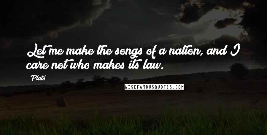 Plato Quotes: Let me make the songs of a nation, and I care not who makes its law.